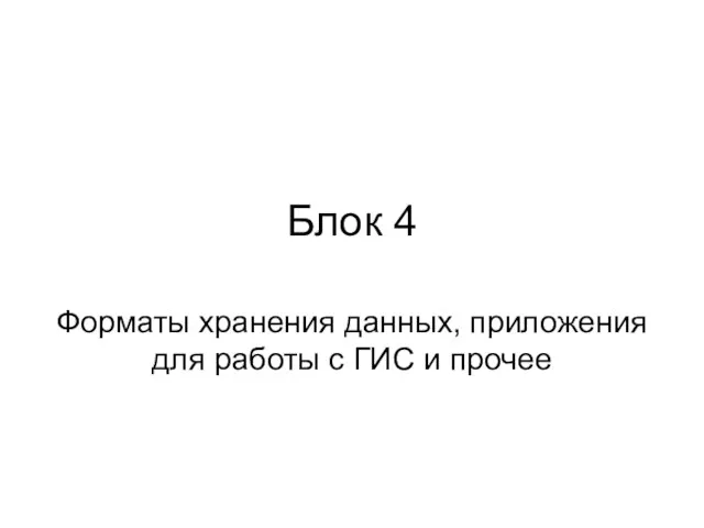 Блок 4 Форматы хранения данных, приложения для работы с ГИС и прочее