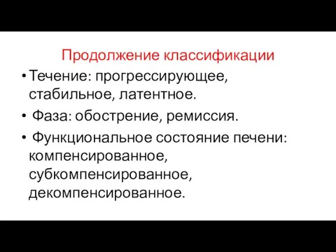 Продолжение классификации Течение: прогрессирующее, стабильное, латентное. Фаза: обострение, ремиссия. Функциональное состояние печени: компенсированное, субкомпенсированное, декомпенсированное.