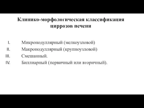 Клинико-морфологическая классификация циррозов печени Микронодуллярный (мелкоузловой) Макронодуллярный (крупноузловой) Смешанный. Биллиарный (первичный или вторичный).