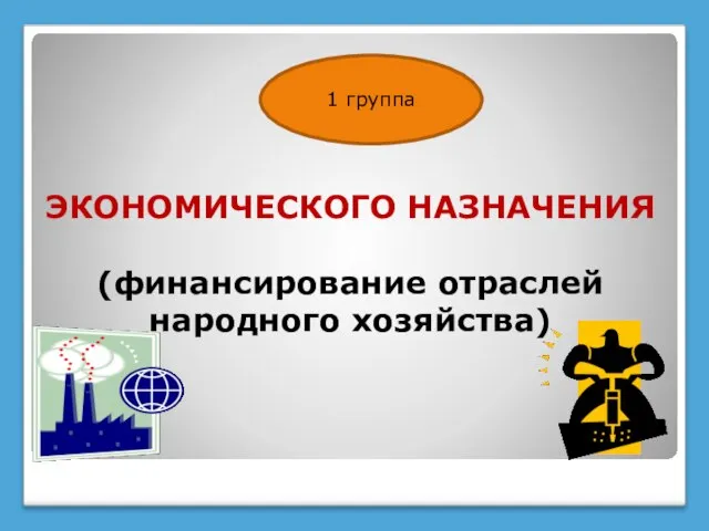 ЭКОНОМИЧЕСКОГО НАЗНАЧЕНИЯ (финансирование отраслей народного хозяйства) 1 группа