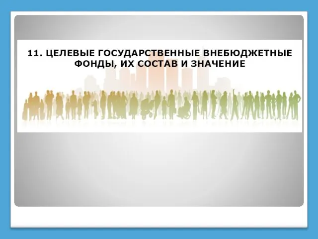 11. ЦЕЛЕВЫЕ ГОСУДАРСТВЕННЫЕ ВНЕБЮДЖЕТНЫЕ ФОНДЫ, ИХ СОСТАВ И ЗНАЧЕНИЕ