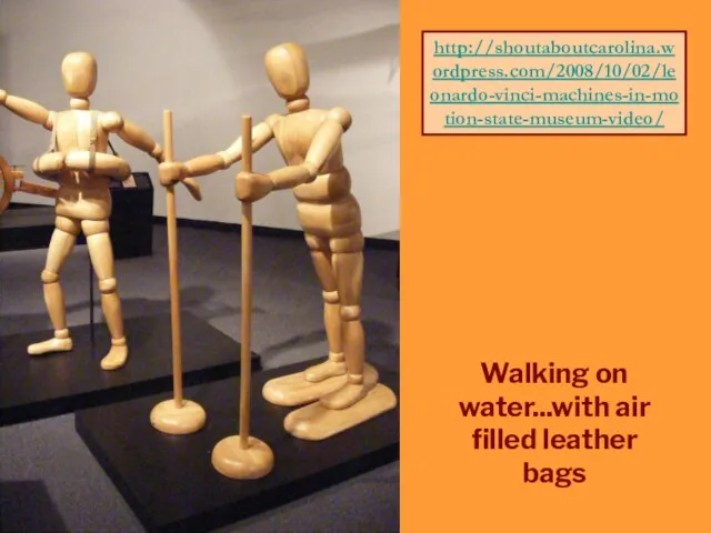 Walking on water...with air filled leather bags http://shoutaboutcarolina.wordpress.com/2008/10/02/leonardo-vinci-machines-in-motion-state-museum-video/