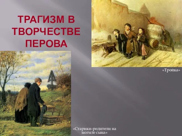 «Старики-родители на могиле сына» ТРАГИЗМ В ТВОРЧЕСТВЕ ПЕРОВА «Тройка»