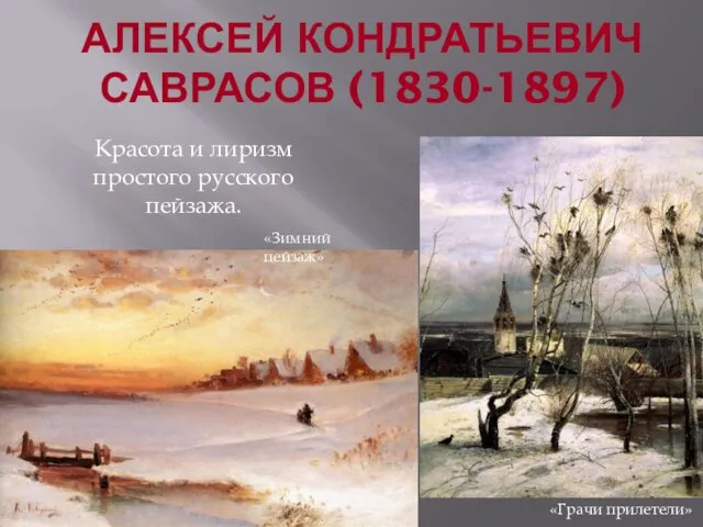 АЛЕКСЕЙ КОНДРАТЬЕВИЧ САВРАСОВ (1830-1897) «Грачи прилетели» «Зимний пейзаж» Красота и лиризм простого русского пейзажа.