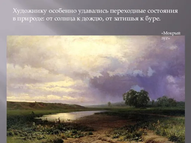 «Мокрый луг» Художнику особенно удавались переходные состояния в природе: от солнца