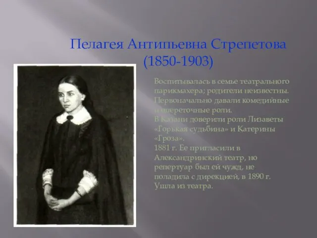 Пелагея Антипьевна Стрепетова (1850-1903) Воспитывалась в семье театрального парикмахера; родители неизвестны.