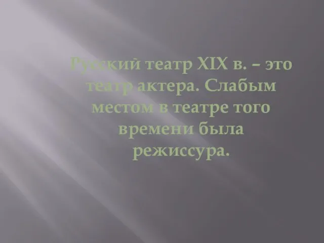 Русский театр XIX в. – это театр актера. Слабым местом в театре того времени была режиссура.