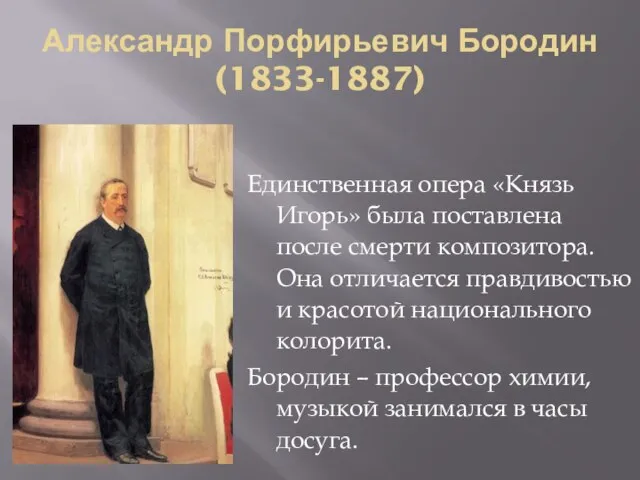 Александр Порфирьевич Бородин (1833-1887) Единственная опера «Князь Игорь» была поставлена после