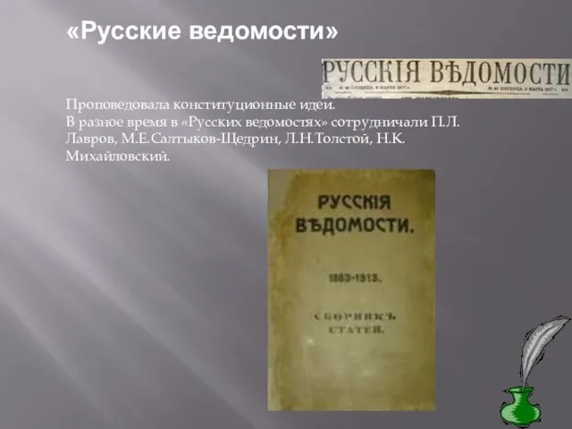 «Русские ведомости» Проповедовала конституционные идеи. В разное время в «Русских ведомостях» сотрудничали П.Л.Лавров, М.Е.Салтыков-Щедрин, Л.Н.Толстой, Н.К.Михайловский.