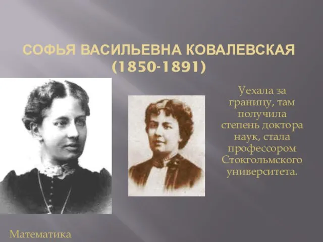 СОФЬЯ ВАСИЛЬЕВНА КОВАЛЕВСКАЯ (1850-1891) Уехала за границу, там получила степень доктора