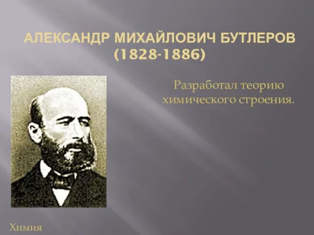 АЛЕКСАНДР МИХАЙЛОВИЧ БУТЛЕРОВ (1828-1886) Разработал теорию химического строения. Химия