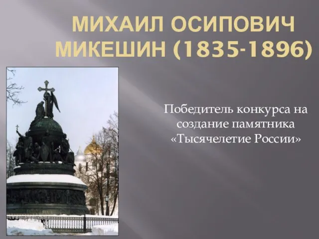 МИХАИЛ ОСИПОВИЧ МИКЕШИН (1835-1896) Победитель конкурса на создание памятника «Тысячелетие России»