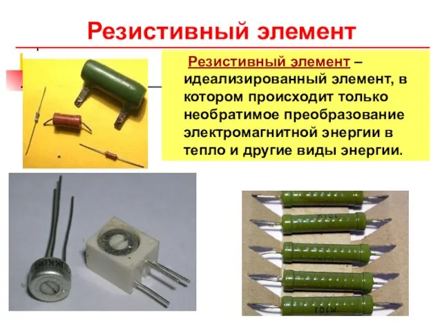 Резистивный элемент Резистивный элемент – идеализированный элемент, в котором происходит только