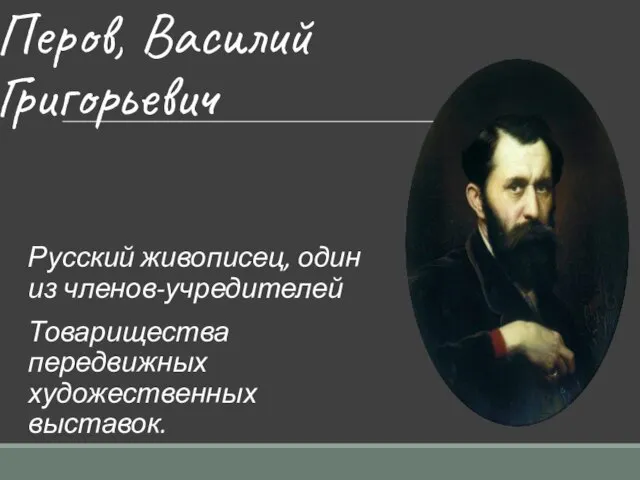 Перов, Василий Григорьевич Русский живописец, один из членов-учредителей Товарищества передвижных художественных выставок.