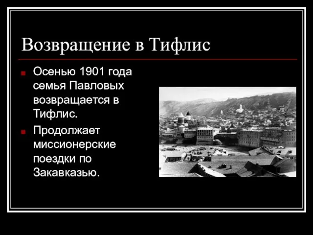 Возвращение в Тифлис Осенью 1901 года семья Павловых возвращается в Тифлис. Продолжает миссионерские поездки по Закавказью.