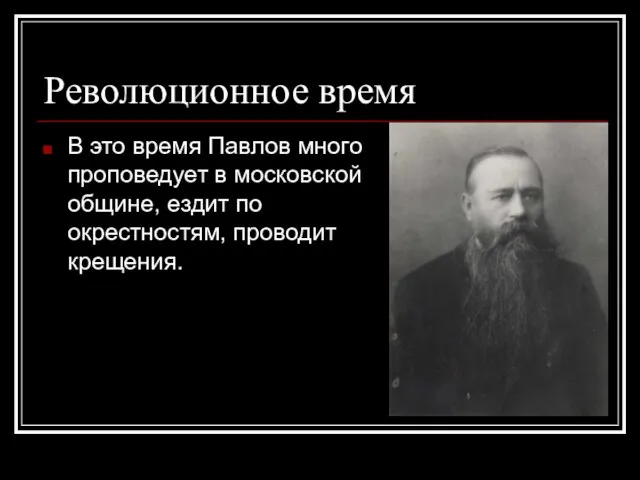 Революционное время В это время Павлов много проповедует в московской общине, ездит по окрестностям, проводит крещения.