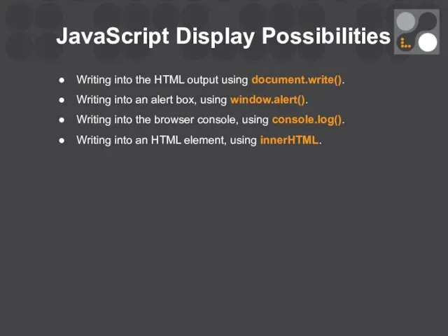 JavaScript Display Possibilities Writing into the HTML output using document.write(). Writing