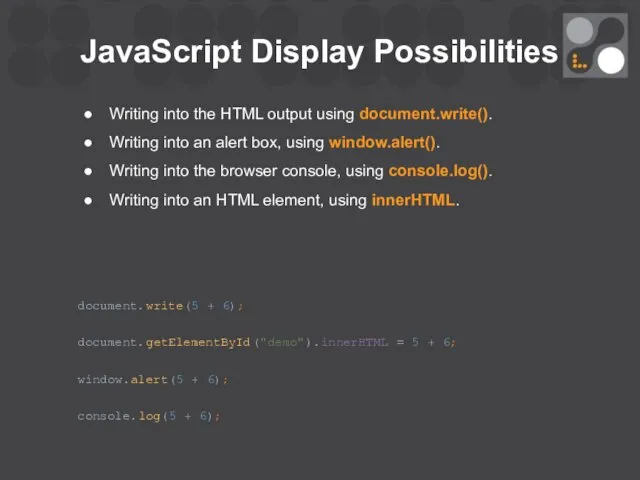 JavaScript Display Possibilities Writing into the HTML output using document.write(). Writing
