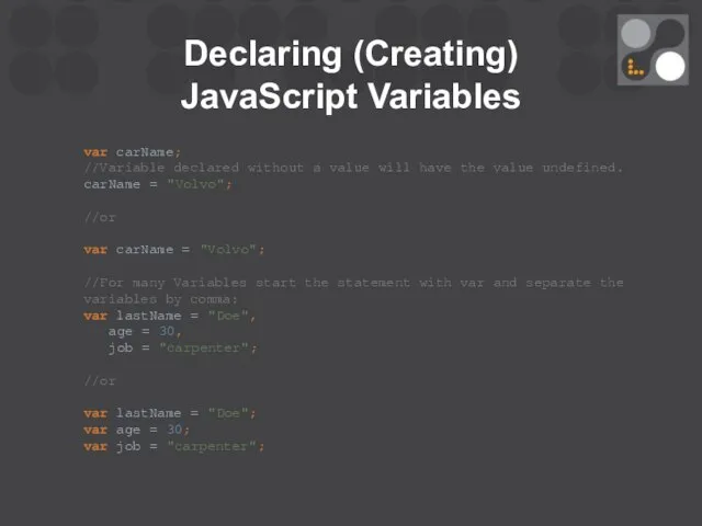 Declaring (Creating) JavaScript Variables var carName; //Variable declared without a value