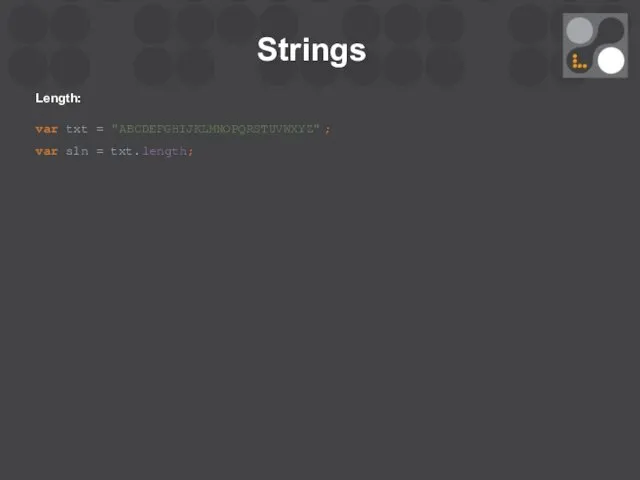 Strings Length: var txt = "ABCDEFGHIJKLMNOPQRSTUVWXYZ"; var sln = txt.length;