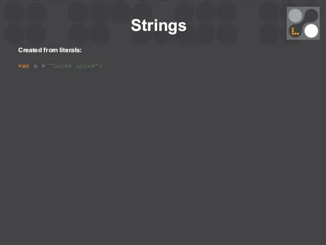 Strings Created from literals: var x = "Lorem ipsum";