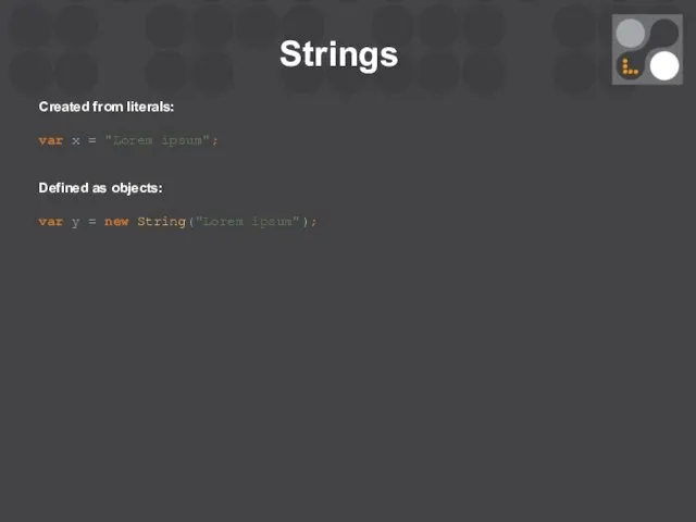 Strings Created from literals: var x = "Lorem ipsum"; Defined as