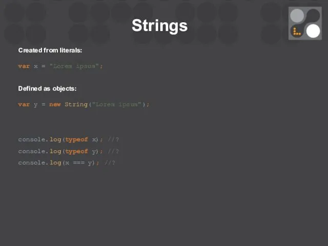 Strings Created from literals: var x = "Lorem ipsum"; Defined as