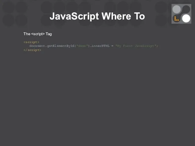 JavaScript Where To The Tag document.getElementById("demo").innerHTML = "My First JavaScript";