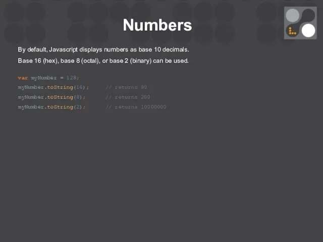 Numbers By default, Javascript displays numbers as base 10 decimals. Base