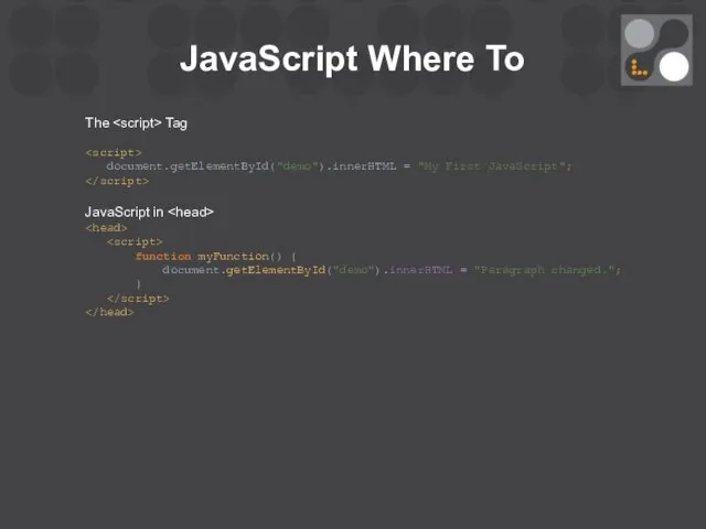 JavaScript Where To The Tag document.getElementById("demo").innerHTML = "My First JavaScript"; JavaScript