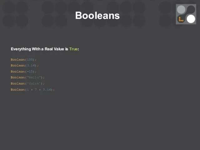 Booleans Everything With a Real Value is True: Boolean(100); Boolean(3.14); Boolean(-15);