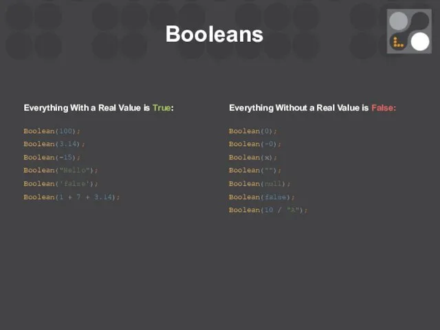 Booleans Everything With a Real Value is True: Boolean(100); Boolean(3.14); Boolean(-15);