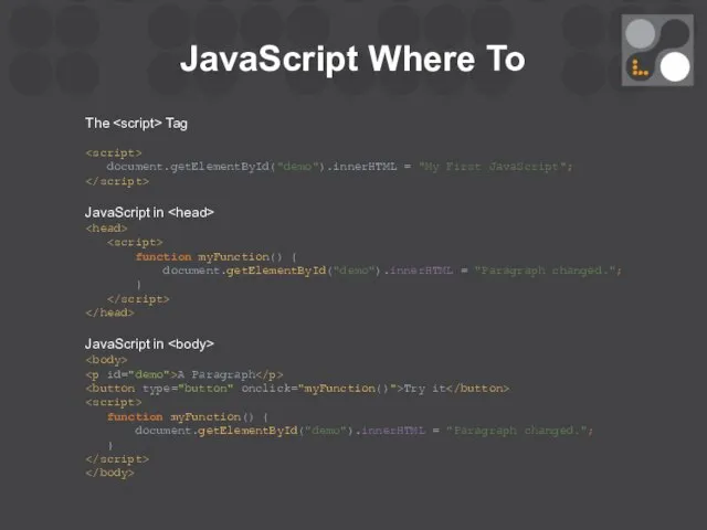 JavaScript Where To The Tag document.getElementById("demo").innerHTML = "My First JavaScript"; JavaScript