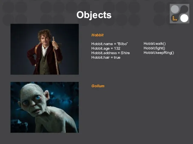 Objects Hobbit Hobbit.name = “Bilbo” Hobbit.age = 132 Hobbit.address = Shire