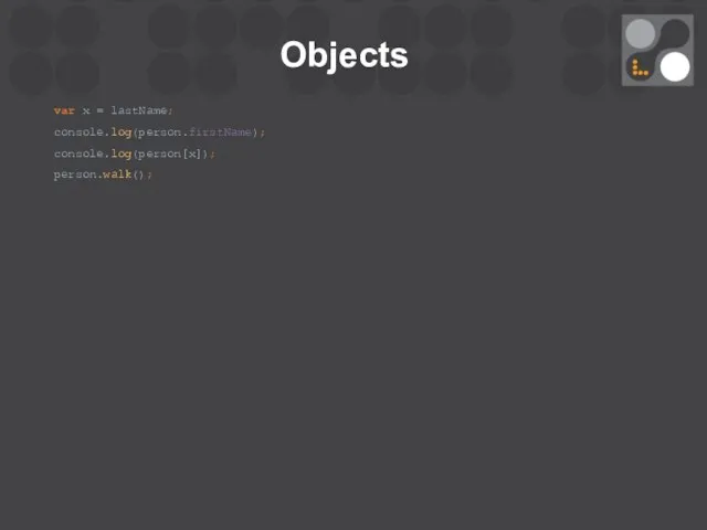 Objects var х = lastName; console.log(person.firstName); console.log(person[х]); person.walk();