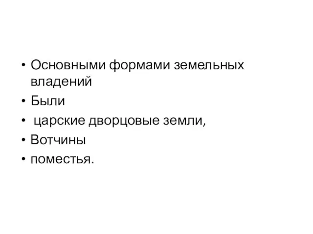 Основными формами земельных владений Были царские дворцовые земли, Вотчины поместья.