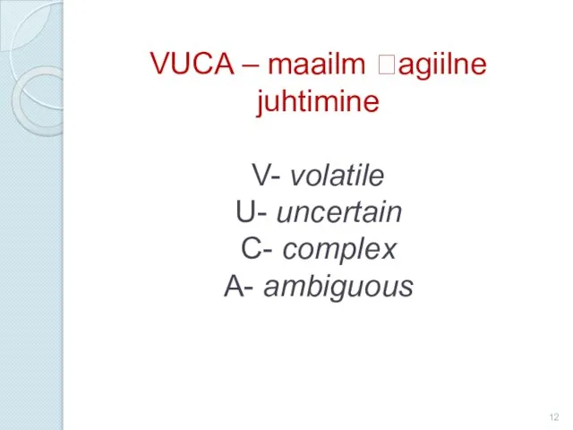 VUCA – maailm ?agiilne juhtimine V- volatile U- uncertain C- complex A- ambiguous