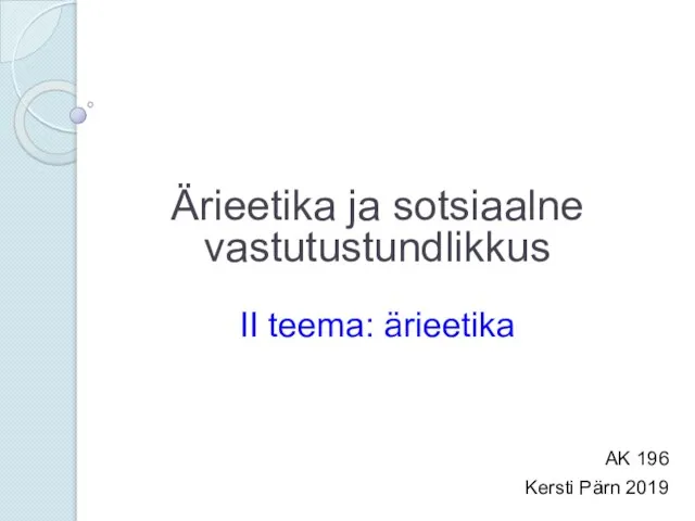 Ärieetika ja sotsiaalne vastutustundlikkus II teema: ärieetika AK 196 Kersti Pärn 2019