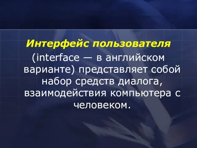 Интерфейс пользователя (interface — в английском варианте) представляет собой набор средств диалога, взаимодействия компьютера с человеком.