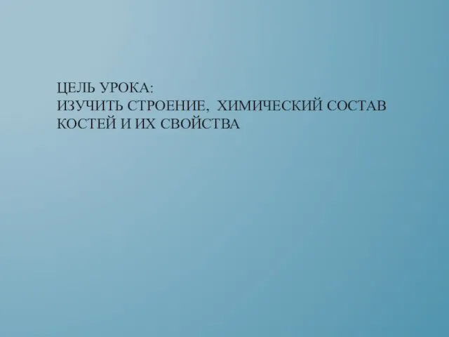 ЦЕЛЬ УРОКА: ИЗУЧИТЬ СТРОЕНИЕ, ХИМИЧЕСКИЙ СОСТАВ КОСТЕЙ И ИХ СВОЙСТВА