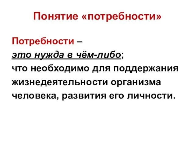 Понятие «потребности» Потребности – это нужда в чём-либо; что необходимо для