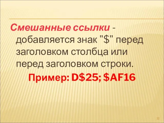 Смешанные ссылки - добавляется знак "$" перед заголовком столбца или перед заголовком строки. Пример: D$25; $AF16