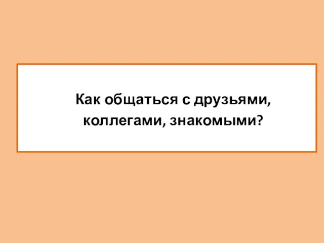 Как общаться с друзьями, коллегами, знакомыми?