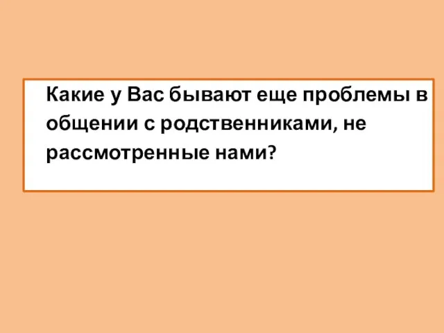 Какие у Вас бывают еще проблемы в общении с родственниками, не рассмотренные нами?