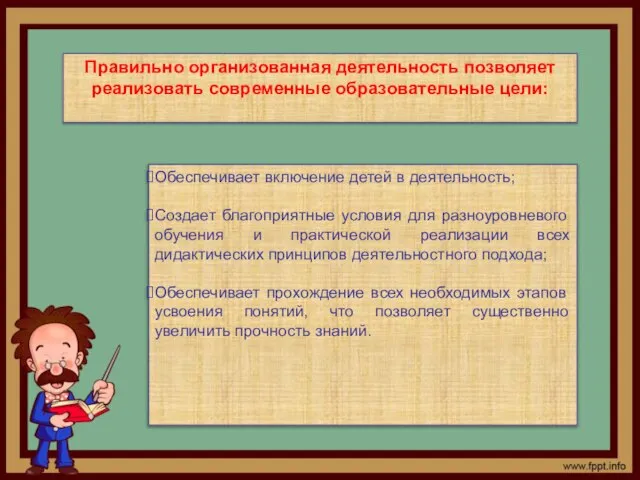 Правильно организованная деятельность позволяет реализовать современные образовательные цели: Обеспечивает включение детей