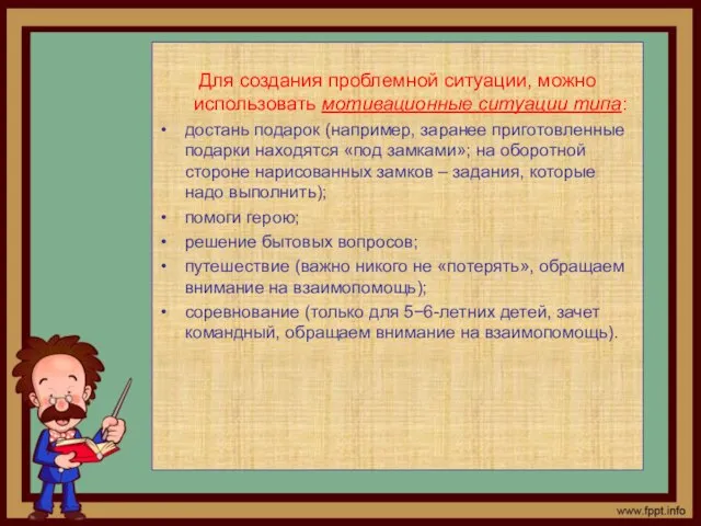 Для создания проблемной ситуации, можно использовать мотивационные ситуации типа: достань подарок