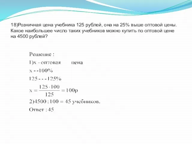 18)Розничная цена учебника 125 рублей, она на 25% выше оптовой цены.