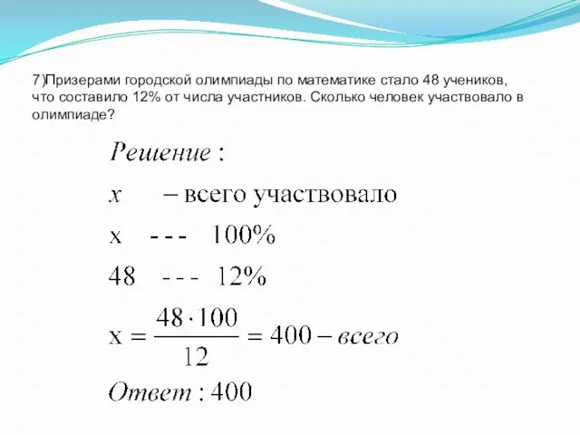 7)Призерами городской олимпиады по математике стало 48 учеников, что составило 12%