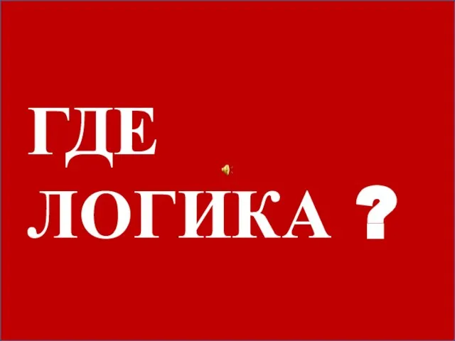 ГДЕ ЛОГИКА ?