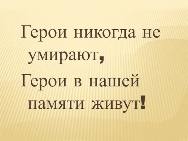 Герои никогда не умирают, Герои в нашей памяти живут!